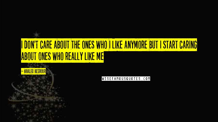 Khaled Besrour Quotes: i don't care about the ones who i like anymore but i start caring about ones who really like me