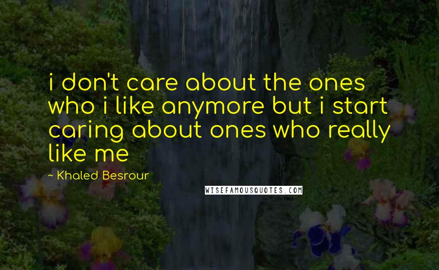 Khaled Besrour Quotes: i don't care about the ones who i like anymore but i start caring about ones who really like me