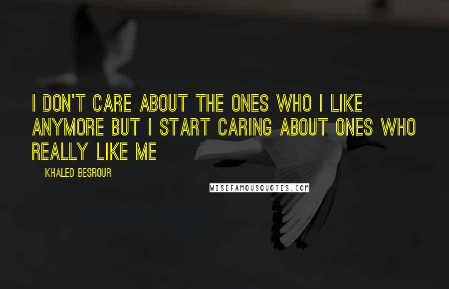 Khaled Besrour Quotes: i don't care about the ones who i like anymore but i start caring about ones who really like me