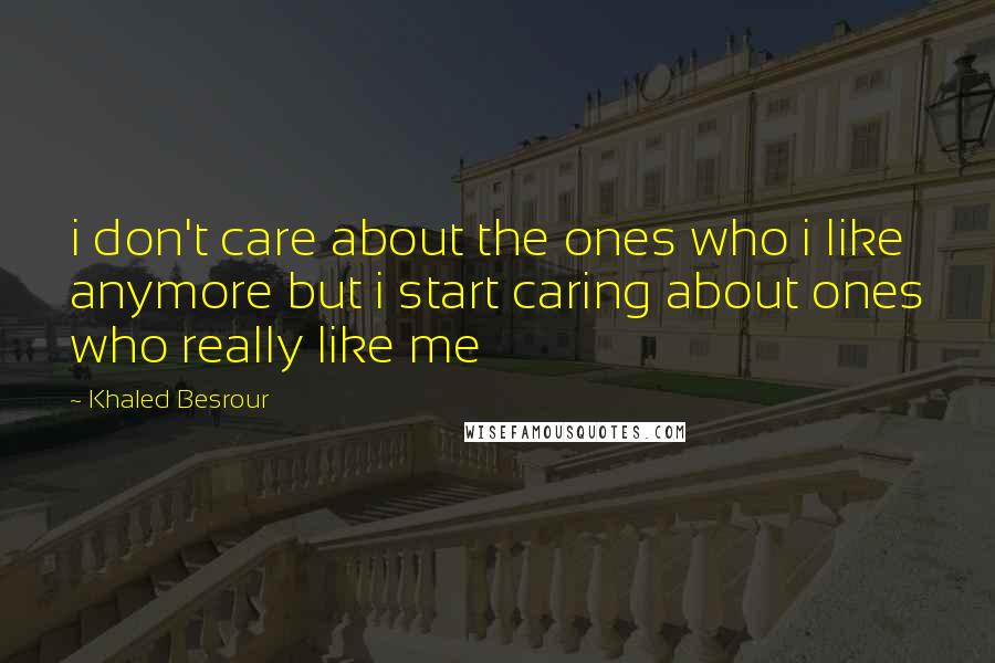 Khaled Besrour Quotes: i don't care about the ones who i like anymore but i start caring about ones who really like me