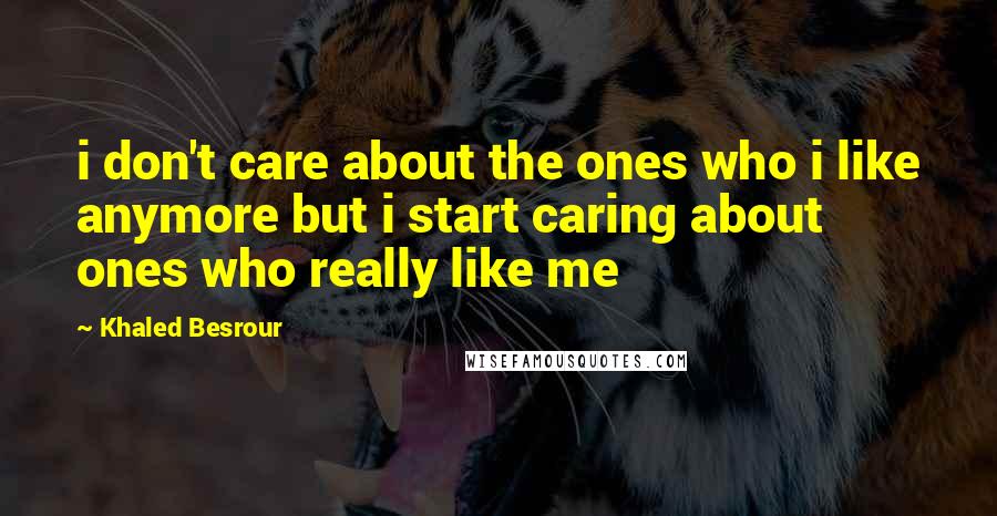 Khaled Besrour Quotes: i don't care about the ones who i like anymore but i start caring about ones who really like me