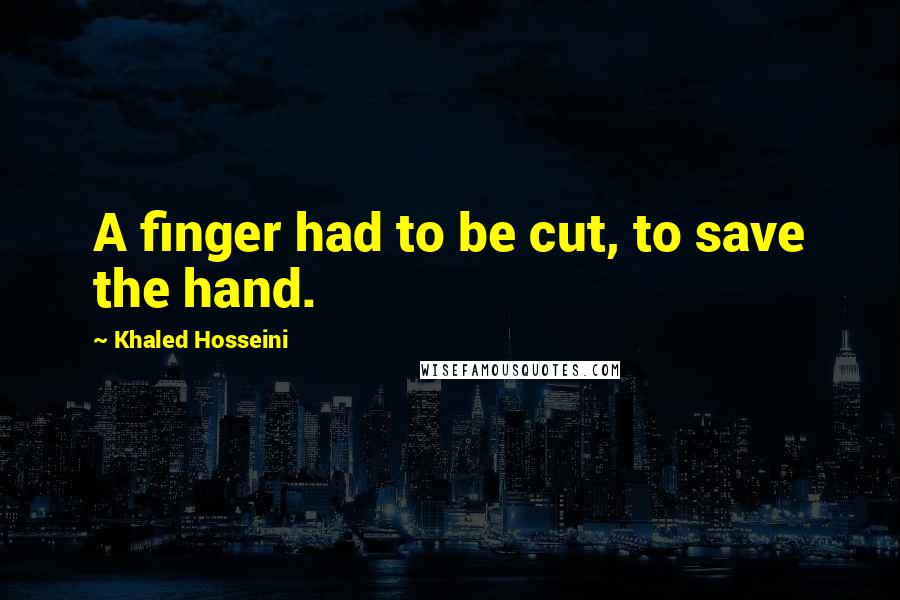 Khaled Hosseini Quotes: A finger had to be cut, to save the hand.