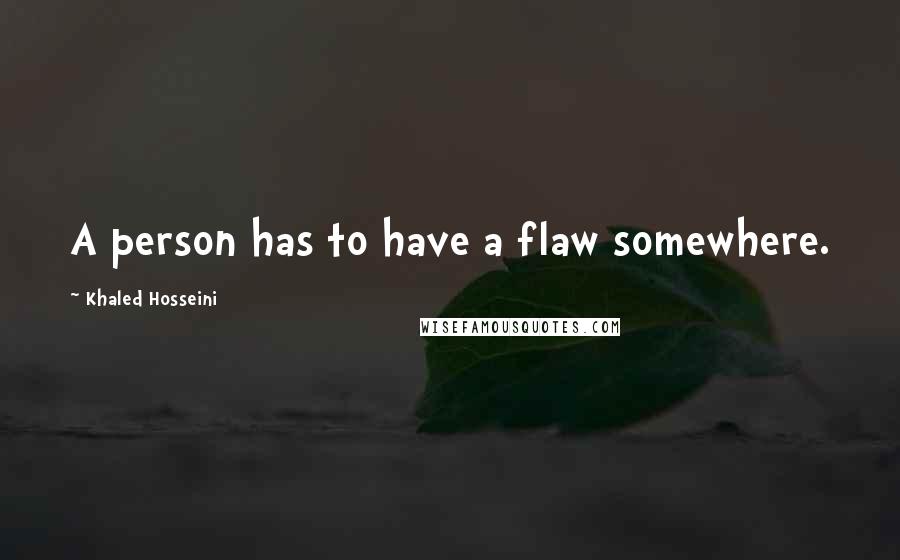 Khaled Hosseini Quotes: A person has to have a flaw somewhere.