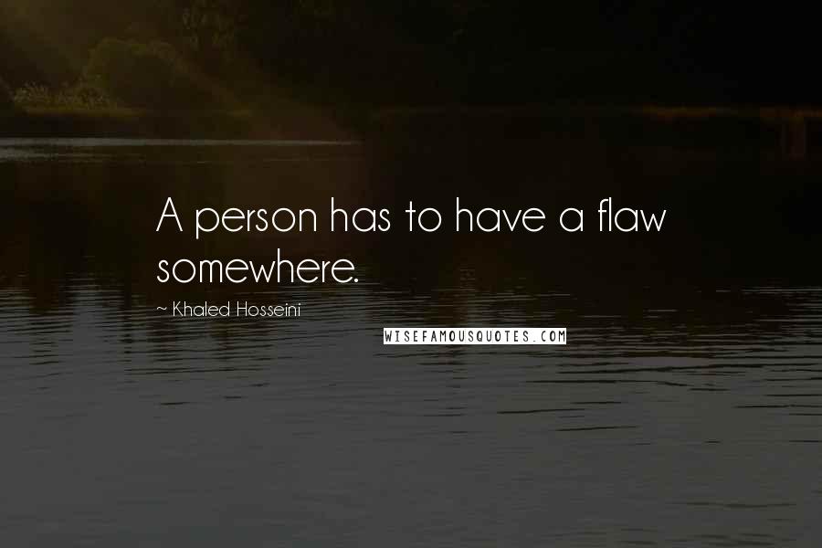 Khaled Hosseini Quotes: A person has to have a flaw somewhere.