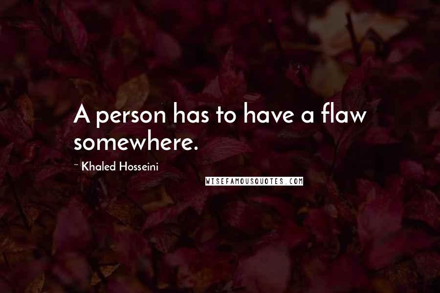 Khaled Hosseini Quotes: A person has to have a flaw somewhere.