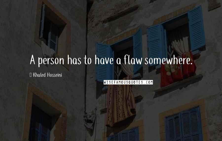 Khaled Hosseini Quotes: A person has to have a flaw somewhere.