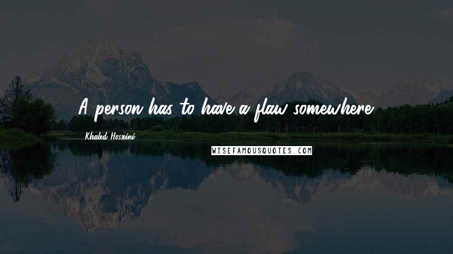 Khaled Hosseini Quotes: A person has to have a flaw somewhere.