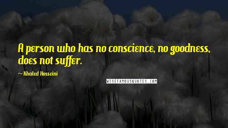 Khaled Hosseini Quotes: A person who has no conscience, no goodness, does not suffer.