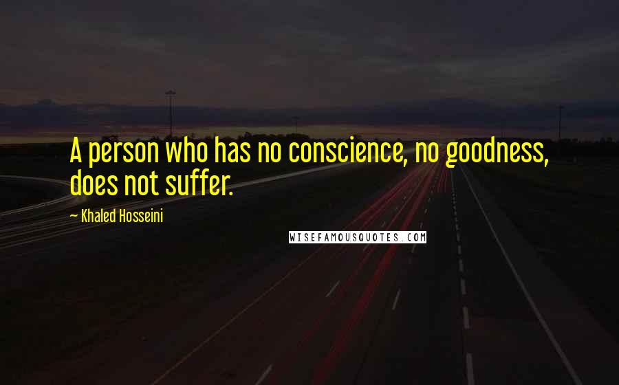 Khaled Hosseini Quotes: A person who has no conscience, no goodness, does not suffer.