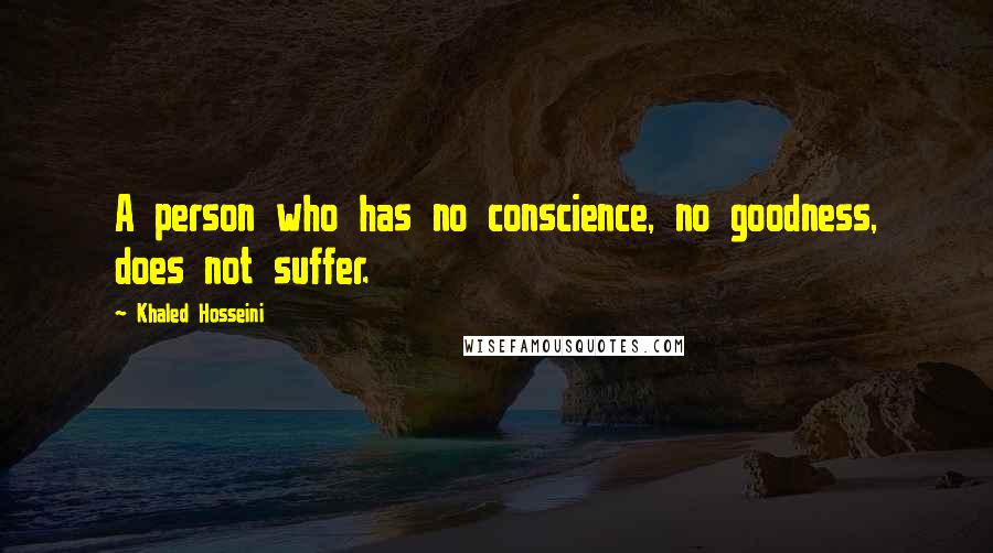 Khaled Hosseini Quotes: A person who has no conscience, no goodness, does not suffer.