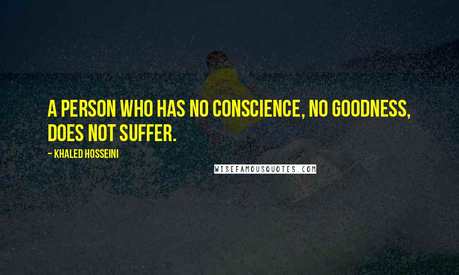 Khaled Hosseini Quotes: A person who has no conscience, no goodness, does not suffer.