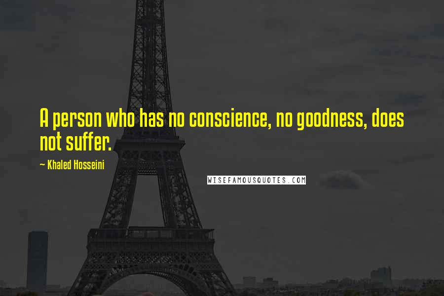 Khaled Hosseini Quotes: A person who has no conscience, no goodness, does not suffer.