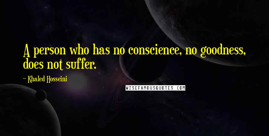 Khaled Hosseini Quotes: A person who has no conscience, no goodness, does not suffer.