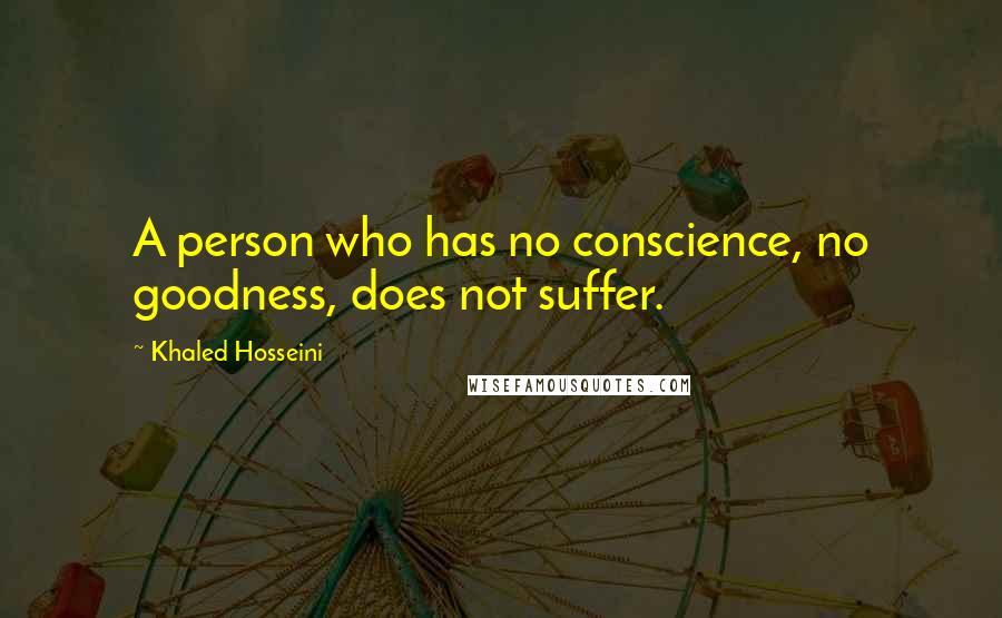 Khaled Hosseini Quotes: A person who has no conscience, no goodness, does not suffer.