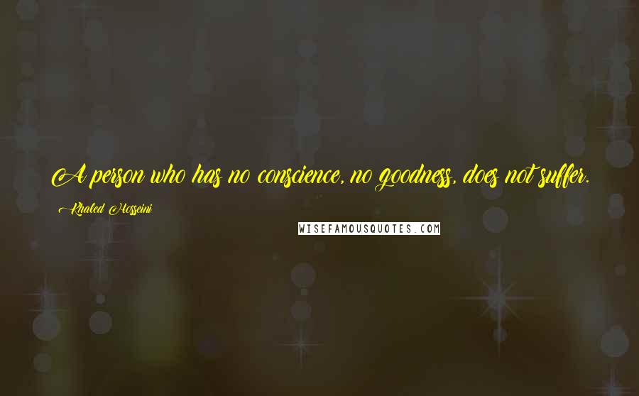 Khaled Hosseini Quotes: A person who has no conscience, no goodness, does not suffer.