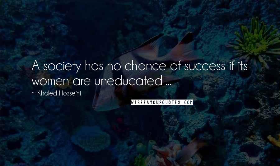 Khaled Hosseini Quotes: A society has no chance of success if its women are uneducated ...