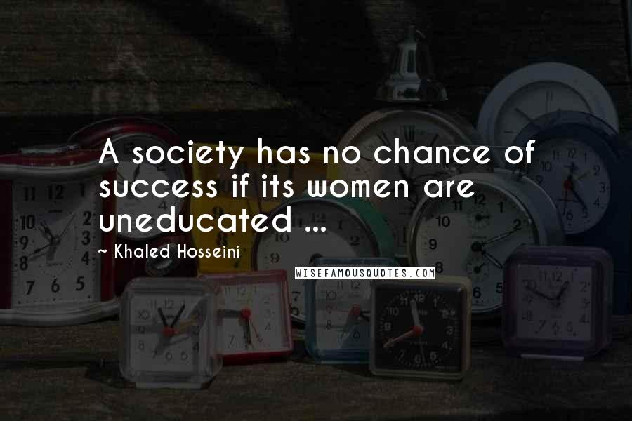 Khaled Hosseini Quotes: A society has no chance of success if its women are uneducated ...