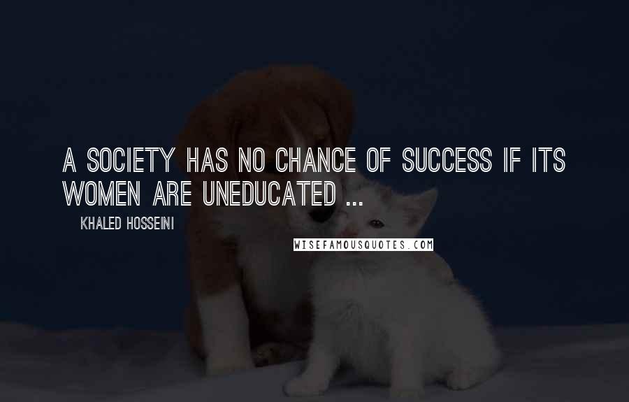 Khaled Hosseini Quotes: A society has no chance of success if its women are uneducated ...