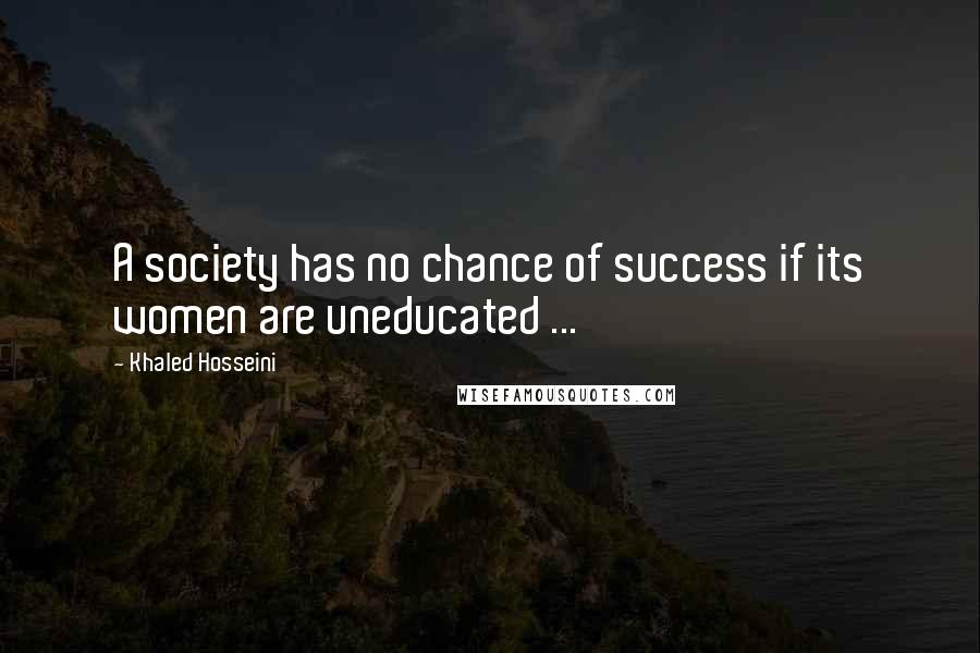 Khaled Hosseini Quotes: A society has no chance of success if its women are uneducated ...