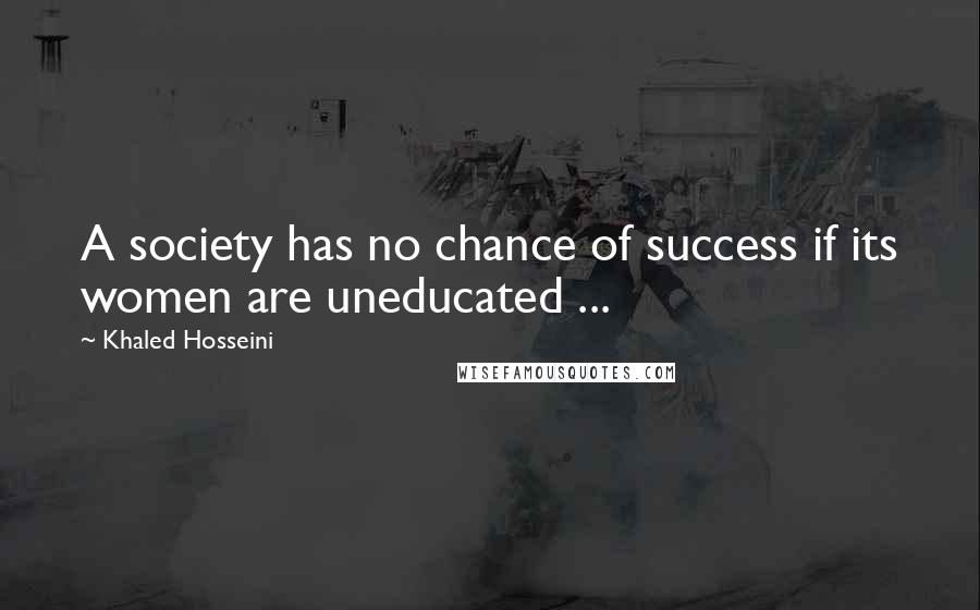 Khaled Hosseini Quotes: A society has no chance of success if its women are uneducated ...