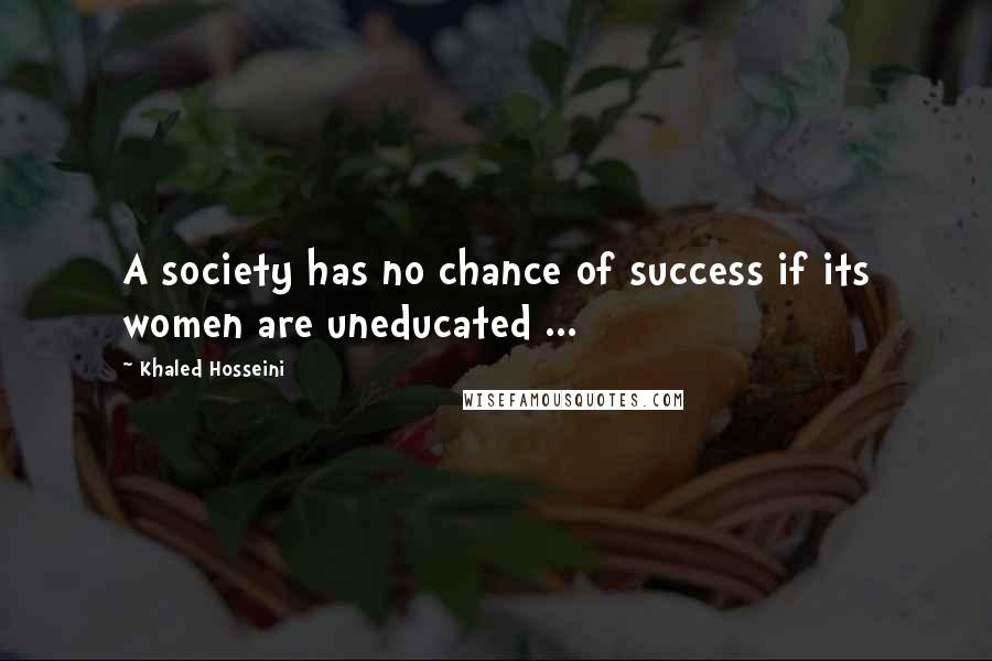 Khaled Hosseini Quotes: A society has no chance of success if its women are uneducated ...