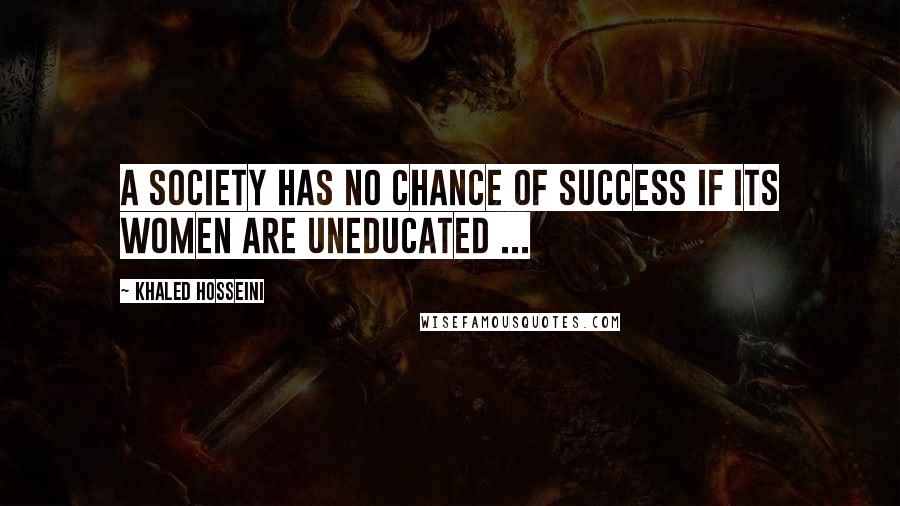 Khaled Hosseini Quotes: A society has no chance of success if its women are uneducated ...