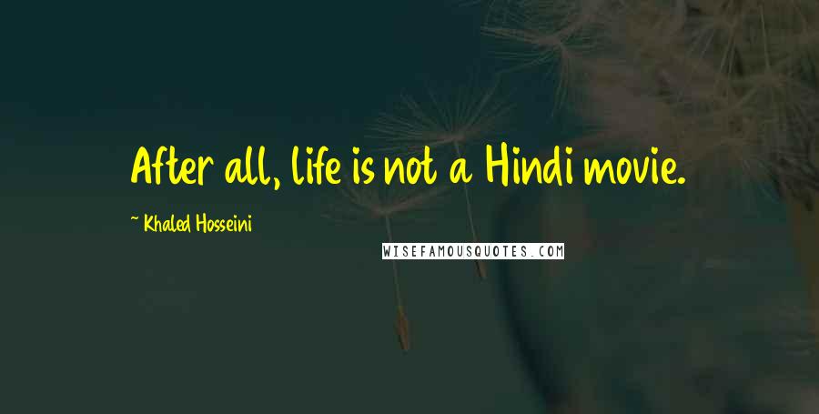 Khaled Hosseini Quotes: After all, life is not a Hindi movie.