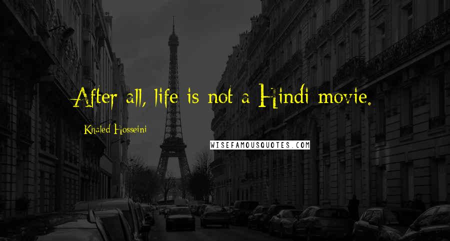 Khaled Hosseini Quotes: After all, life is not a Hindi movie.