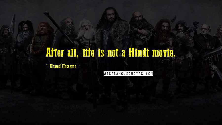 Khaled Hosseini Quotes: After all, life is not a Hindi movie.