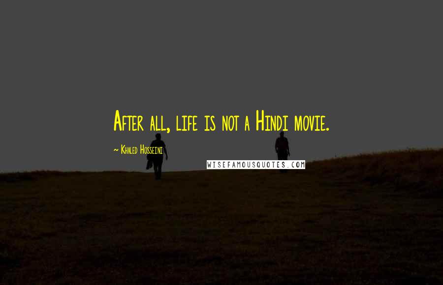Khaled Hosseini Quotes: After all, life is not a Hindi movie.
