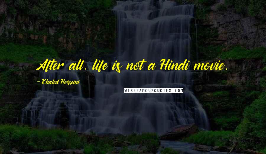 Khaled Hosseini Quotes: After all, life is not a Hindi movie.