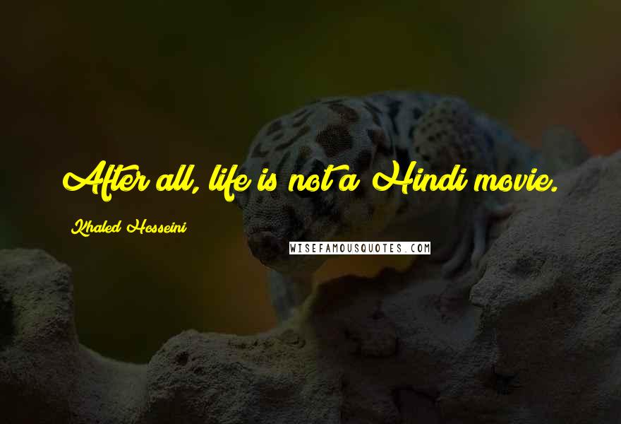 Khaled Hosseini Quotes: After all, life is not a Hindi movie.