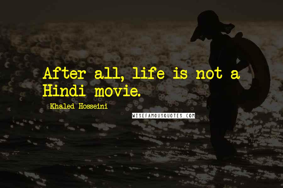 Khaled Hosseini Quotes: After all, life is not a Hindi movie.