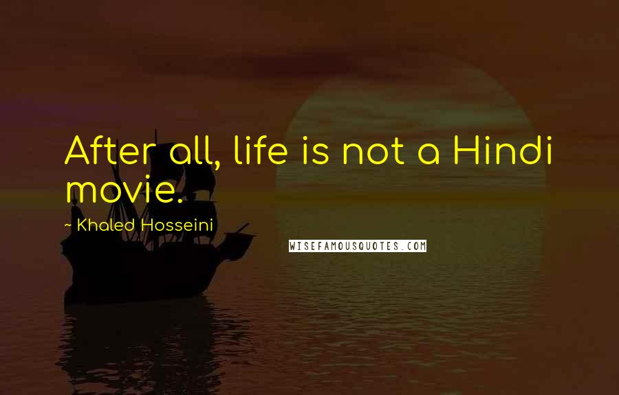 Khaled Hosseini Quotes: After all, life is not a Hindi movie.