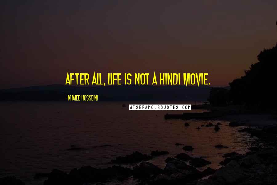 Khaled Hosseini Quotes: After all, life is not a Hindi movie.