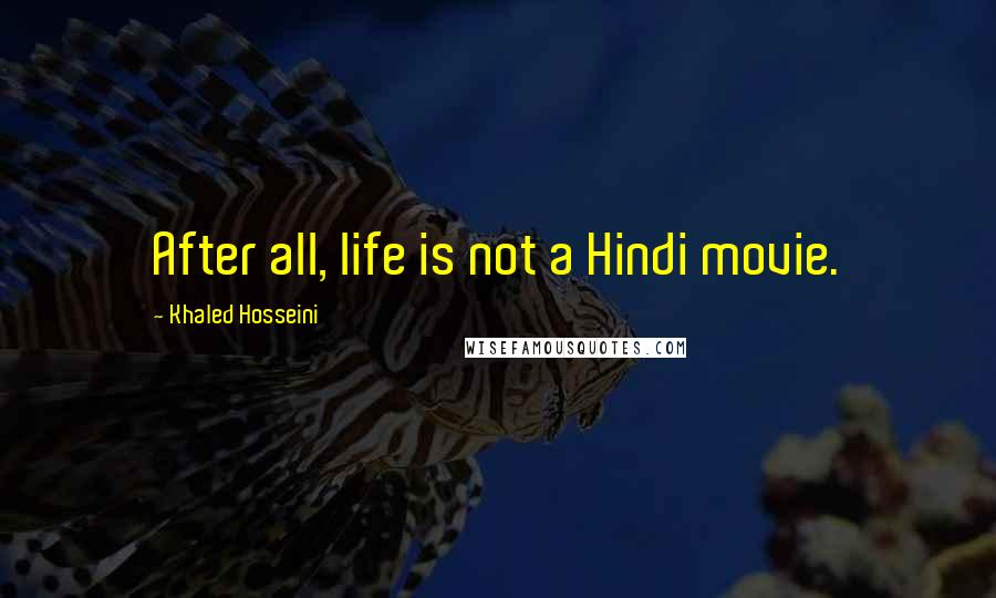 Khaled Hosseini Quotes: After all, life is not a Hindi movie.