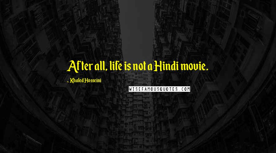 Khaled Hosseini Quotes: After all, life is not a Hindi movie.