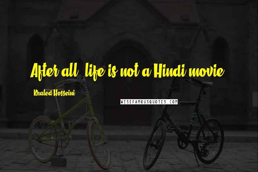 Khaled Hosseini Quotes: After all, life is not a Hindi movie.