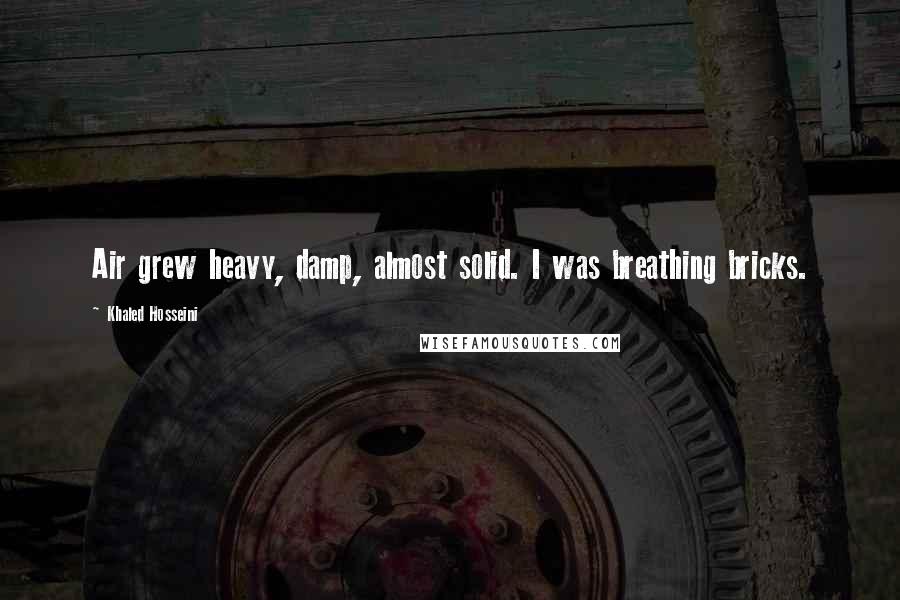 Khaled Hosseini Quotes: Air grew heavy, damp, almost solid. I was breathing bricks.