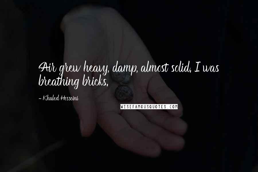 Khaled Hosseini Quotes: Air grew heavy, damp, almost solid. I was breathing bricks.
