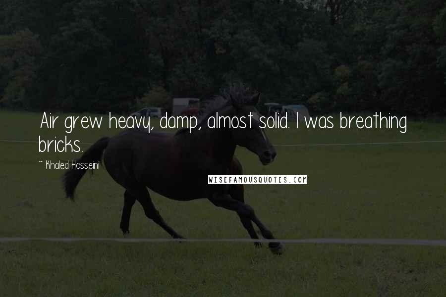 Khaled Hosseini Quotes: Air grew heavy, damp, almost solid. I was breathing bricks.