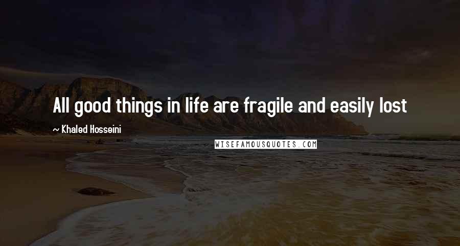 Khaled Hosseini Quotes: All good things in life are fragile and easily lost