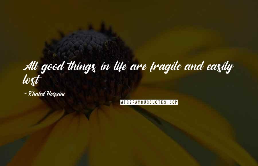 Khaled Hosseini Quotes: All good things in life are fragile and easily lost