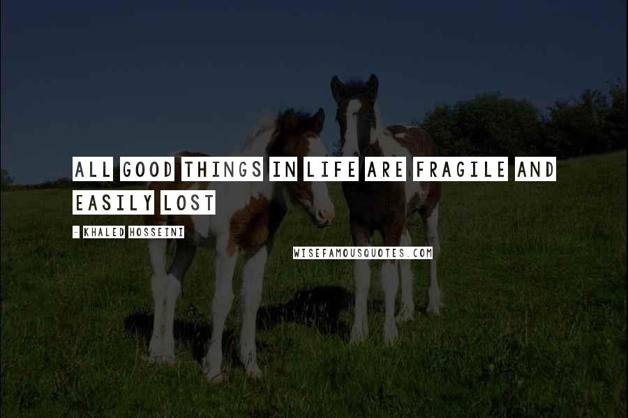 Khaled Hosseini Quotes: All good things in life are fragile and easily lost