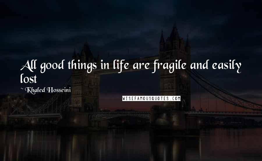 Khaled Hosseini Quotes: All good things in life are fragile and easily lost