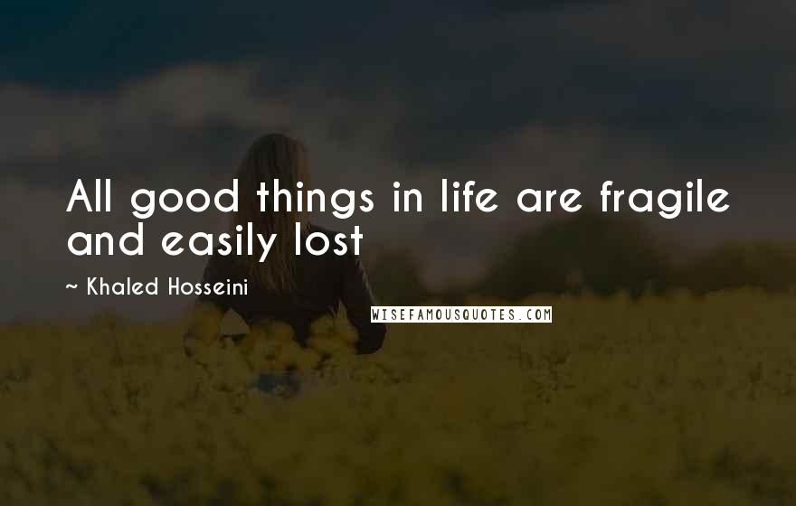 Khaled Hosseini Quotes: All good things in life are fragile and easily lost