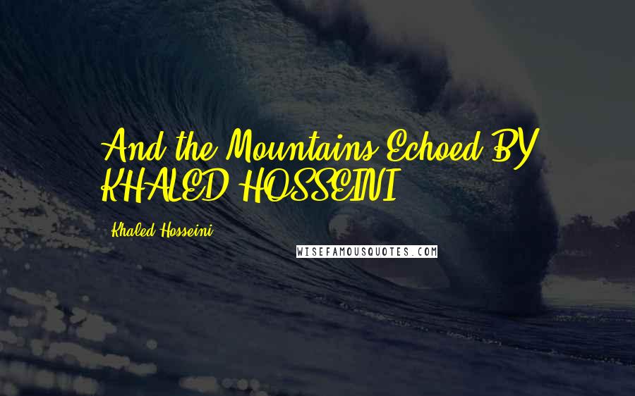 Khaled Hosseini Quotes: And the Mountains Echoed BY KHALED HOSSEINI