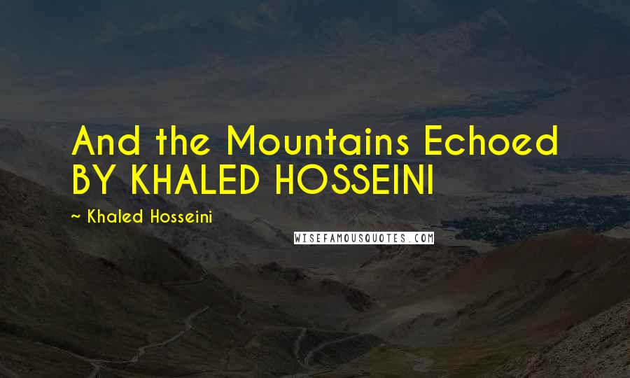 Khaled Hosseini Quotes: And the Mountains Echoed BY KHALED HOSSEINI