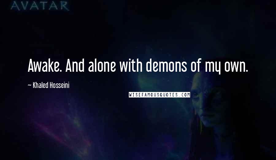 Khaled Hosseini Quotes: Awake. And alone with demons of my own.