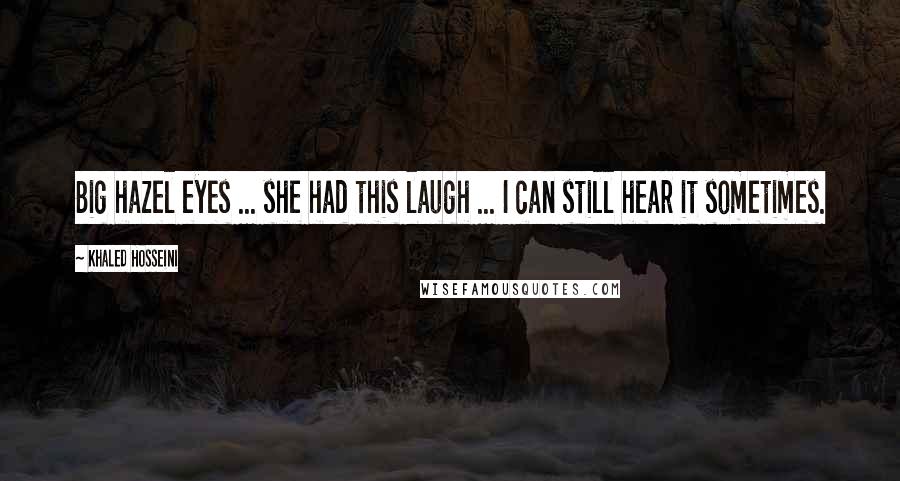 Khaled Hosseini Quotes: Big hazel eyes ... she had this laugh ... I can still hear it sometimes.